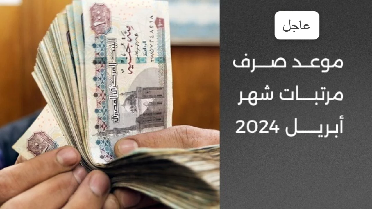 موعد صرف مرتبات شهر أبريل 2024