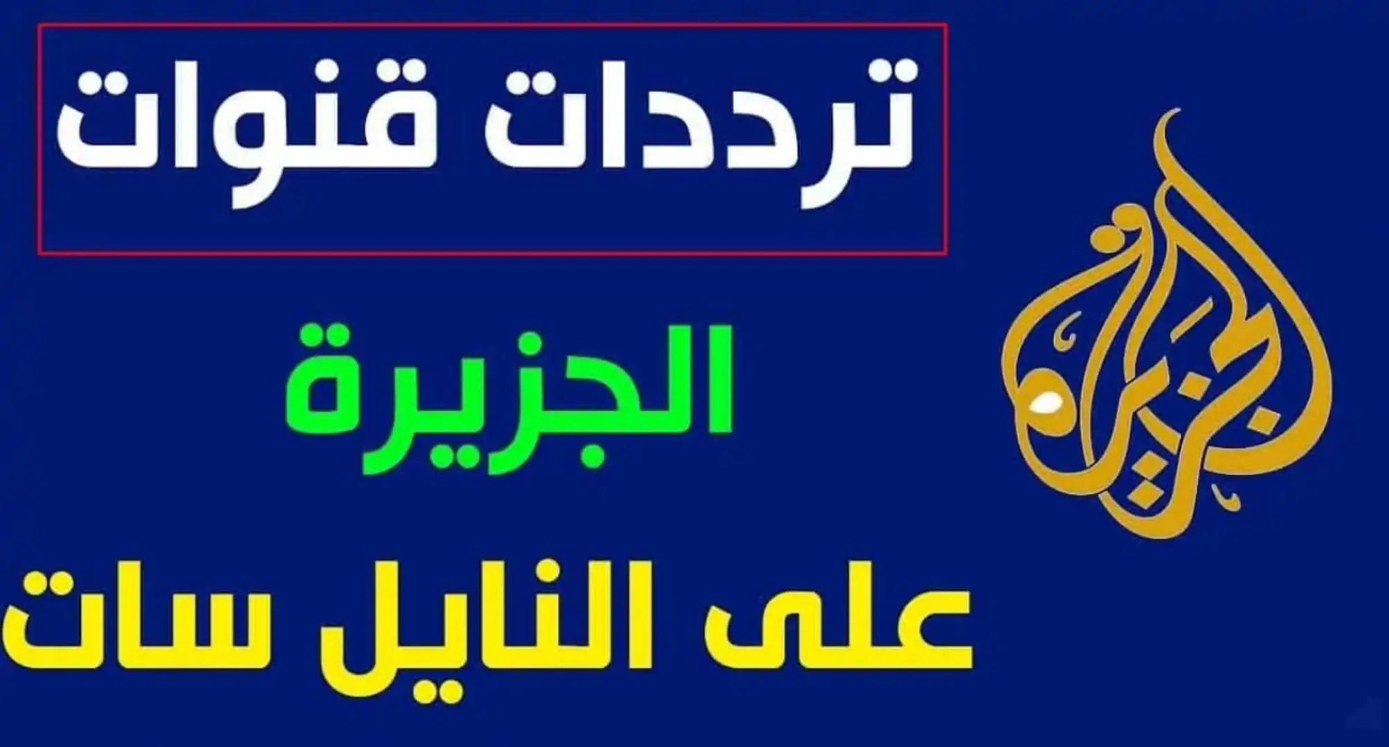 “الآن نزلها” .. تردد قناة الجزيرة الجديد الناقلة لأحدث الأخبار بشكل حصري بجودة عالية على النايل سات