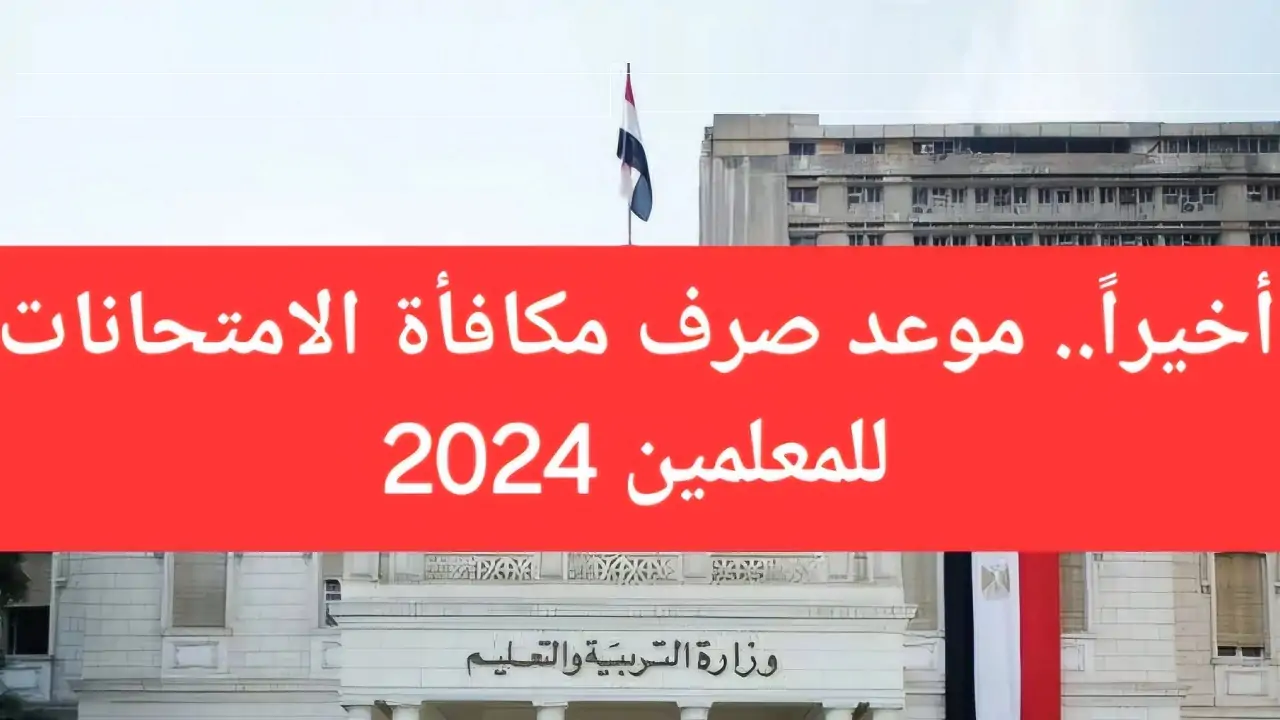 موعد صرف مكافأة الامتحانات للمعلمين 2024